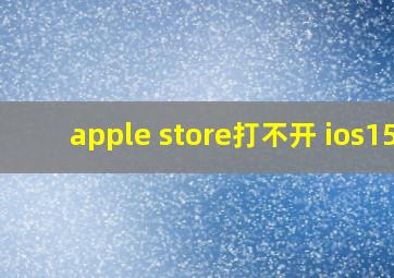 apple store打不开 ios15